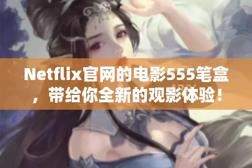 Netflix官网的电影555笔盒，带给你全新的观影体验！