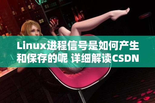 Linux进程信号是如何产生和保存的呢 详细解读CSDN博客中的内容