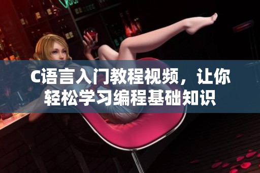C语言入门教程视频，让你轻松学习编程基础知识