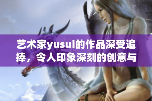 艺术家yusui的作品深受追捧，令人印象深刻的创意与风格交融