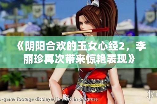 《阴阳合欢的玉女心经2，李丽珍再次带来惊艳表现》