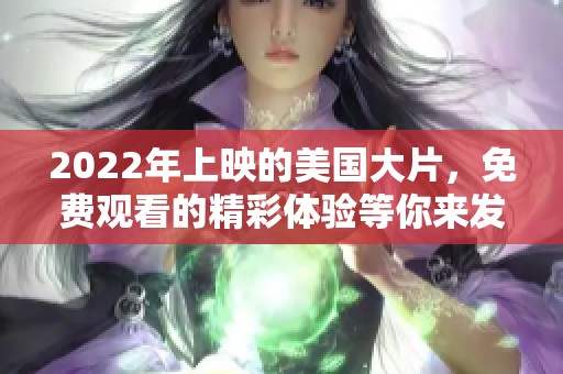 2022年上映的美国大片，免费观看的精彩体验等你来发现！