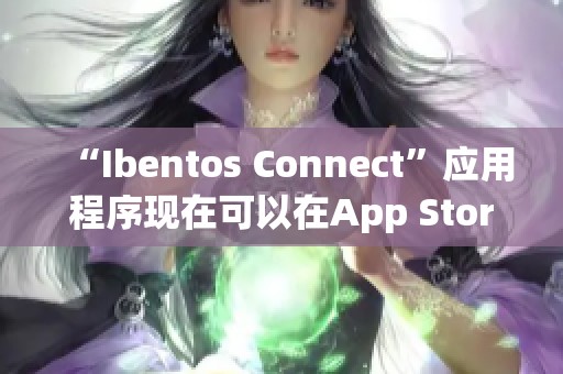 “Ibentos Connect”应用程序现在可以在App Store上找到，快来体验吧