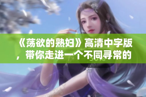 《荡欲的**》高清中字版，带你走进一个不同寻常的故事世界