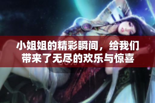小姐姐的精彩瞬间，给我们带来了无尽的欢乐与惊喜