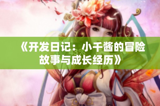 《开发日记：小千酱的冒险故事与成长经历》