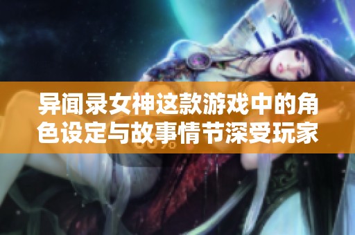 异闻录女神这款游戏中的角色设定与故事情节深受玩家喜爱