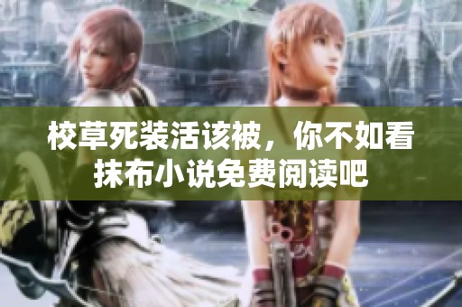 校草死装活该被，你不如看抹布小说免费阅读吧