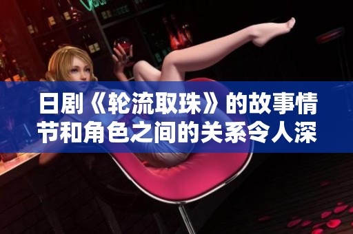 日剧《轮流取珠》的故事情节和角色之间的关系令人深思