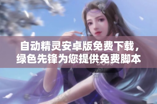 自动精灵安卓版免费下载，绿色先锋为您提供免费脚本下载服务