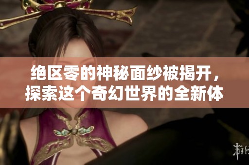 绝区零的神秘面纱被揭开，探索这个奇幻世界的全新体验