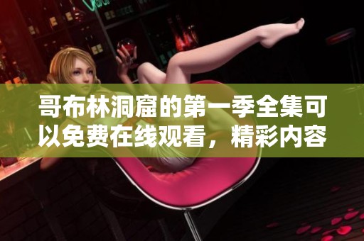 哥布林洞窟的第一季全集可以免费在线观看，精彩内容不容错过
