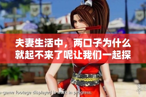 夫妻生活中，两口子为什么就起不来了呢让我们一起探讨一下这个问题。