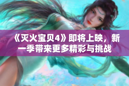 《灭火宝贝4》即将上映，新一季带来更多精彩与挑战