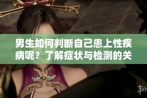 男生如何判断自己患上性疾病呢？了解症状与检测的关键步骤是什么？
