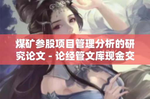 煤矿参股项目管理分析的研究论文 - 论经管文库现金交的重要性与应用
