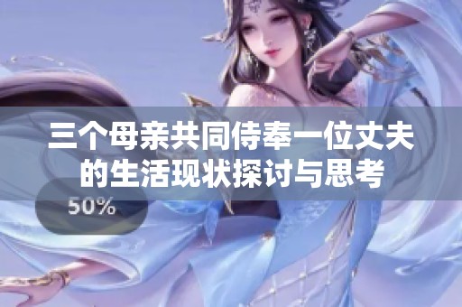 三个母亲共同侍奉一位丈夫的生活现状探讨与思考