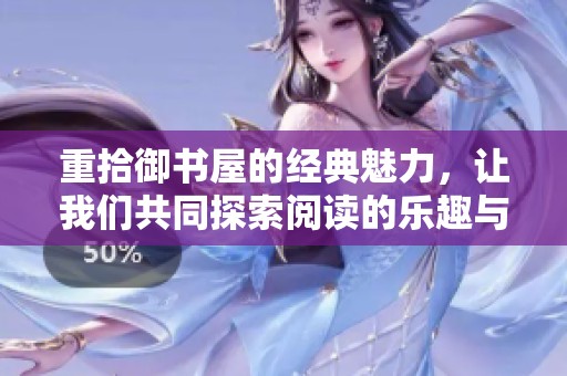 重拾御书屋的经典魅力，让我们共同探索阅读的乐趣与智慧