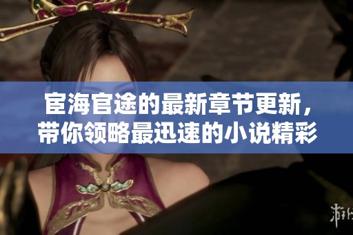 宦海官途的最新章节更新，带你领略最迅速的小说精彩内容！