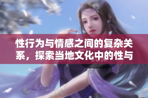 性行为与情感之间的复杂关系，探索当地文化中的性与生活的交融