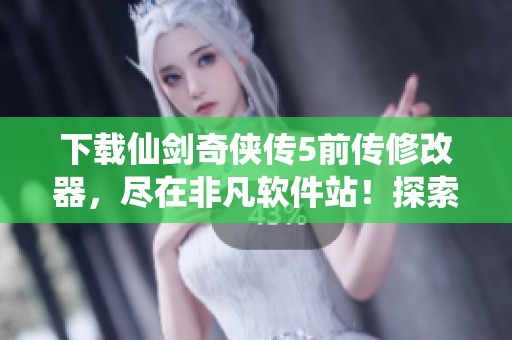 下载仙剑奇侠传5前传修改器，尽在非凡软件站！探索更多精彩内容。