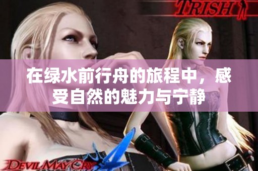 在绿水前行舟的旅程中，感受自然的魅力与宁静