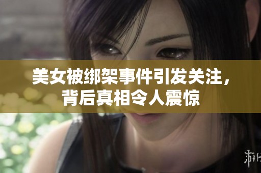 美女被绑架事件引发关注，背后真相令人震惊