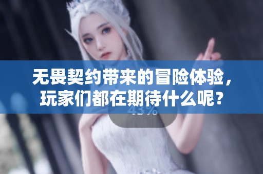 无畏契约带来的冒险体验，玩家们都在期待什么呢？