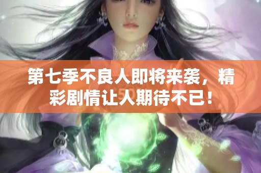 第七季不良人即将来袭，精彩剧情让人期待不已！
