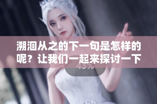溯洄从之的下一句是怎样的呢？让我们一起来探讨一下这个问题吧。