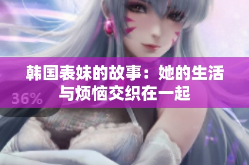 韩国表妹的故事：她的生活与烦恼交织在一起
