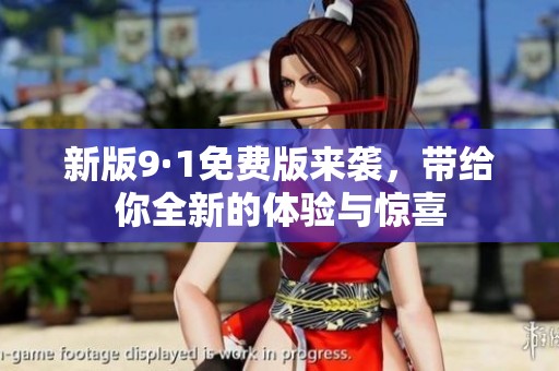 新版9·1免费版来袭，带给你全新的体验与惊喜