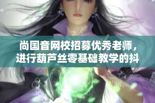 尚国音网校招募优秀老师，进行葫芦丝零基础教学的抖音活动