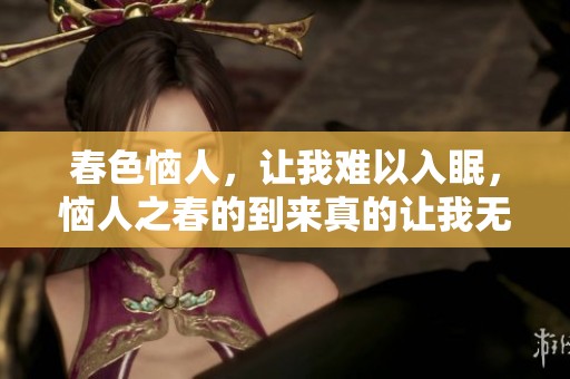 春色恼人，让我难以入眠，恼人之春的到来真的让我无法安然入睡