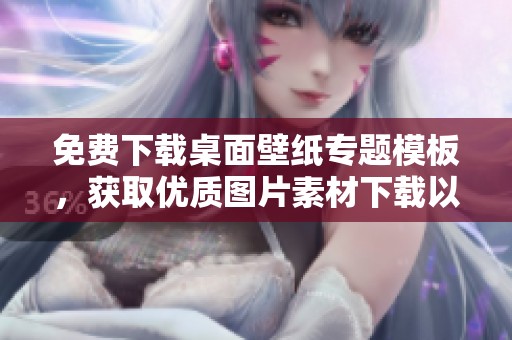 免费下载桌面壁纸专题模板，获取优质图片素材下载以丰富你的屏幕