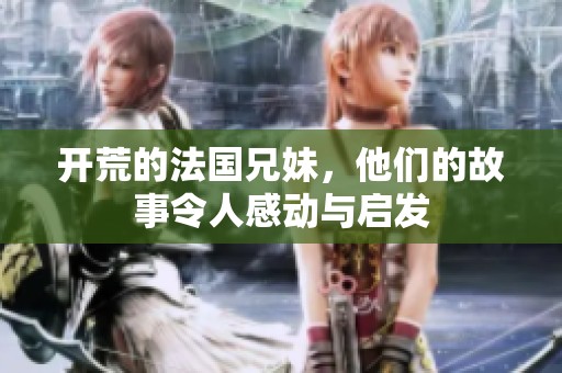 开荒的法国兄妹，他们的故事令人感动与启发