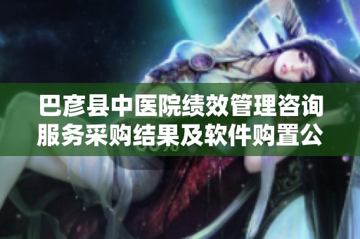 巴彦县中医院绩效管理咨询服务采购结果及软件购置公告已发布