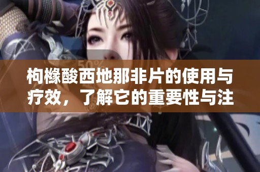 枸橼酸西地那非片的使用与疗效，了解它的重要性与注意事项