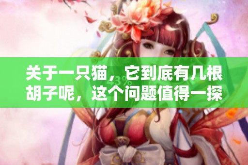 关于一只猫，它到底有几根胡子呢，这个问题值得一探究竟。