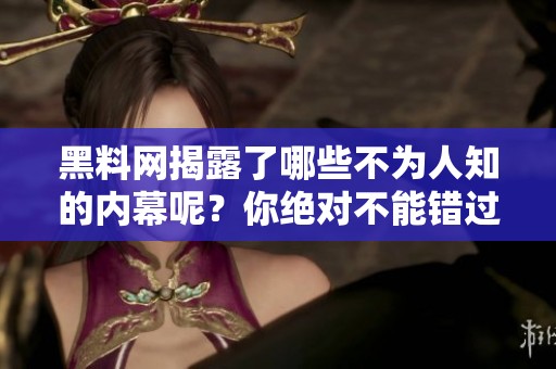 黑料网揭露了哪些不为人知的内幕呢？你绝对不能错过的精彩内容！