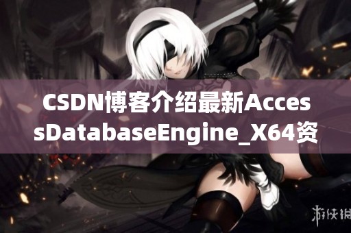 CSDN博客介绍最新AccessDatabaseEngine_X64资源下载的详细信息和使用方法