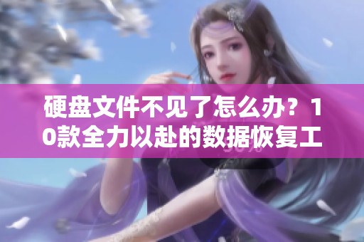 硬盘文件不见了怎么办？10款全力以赴的数据恢复工具来帮你找回！