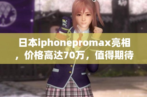 日本iphonepromax亮相，价格高达70万，值得期待吗