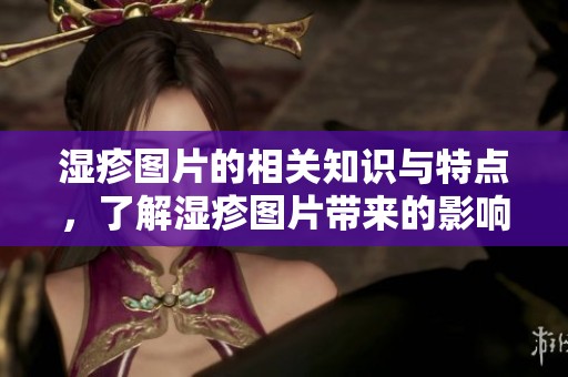 湿疹图片的相关知识与特点，了解湿疹图片带来的影响与应对措施