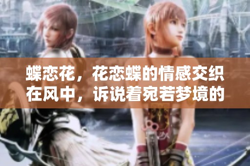 蝶恋花，花恋蝶的情感交织在风中，诉说着宛若梦境的浪漫故事