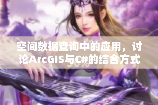 空间数据查询中的应用，讨论ArcGIS与C#的结合方式