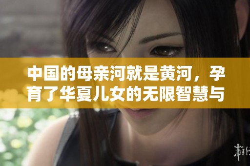 中国的母亲河就是黄河，孕育了华夏儿女的无限智慧与文化