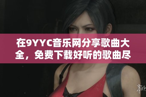 在9YYC音乐网分享歌曲大全，免费下载好听的歌曲尽在这里！