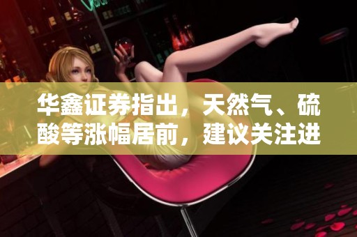 华鑫证券指出，天然气、硫酸等涨幅居前，建议关注进口替代和纯内需求。