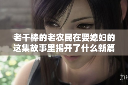 老干棒的老农民在娶媳妇的这集故事里揭开了什么新篇章呢
